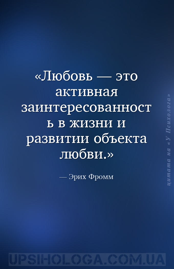 Любовь — это активная заинтересованность в жизни и развитии объекта любви. — Эрих Фромм