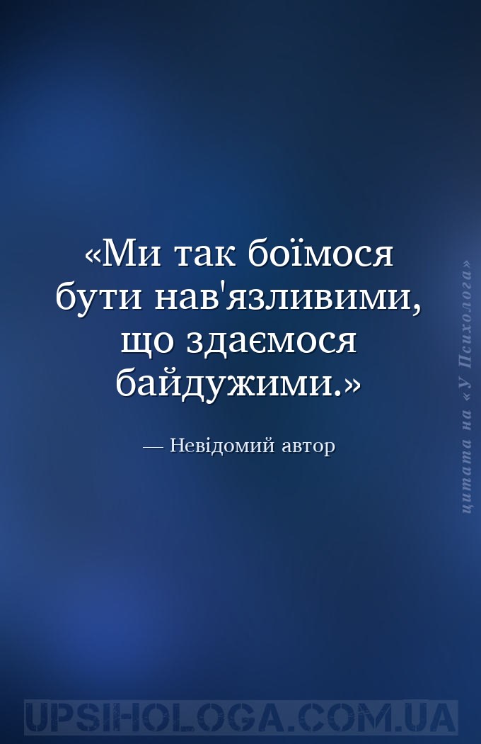 Ми так боїмося бути нав'язливими, що здаємося байдужими. — Невідомий автор