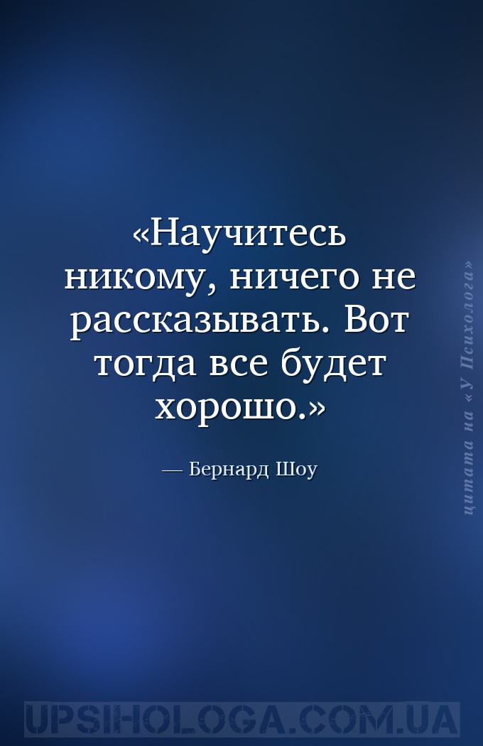 Научитесь никому, ничего не рассказывать. Вот тогда все будет хорошо. — Бернард Шоу