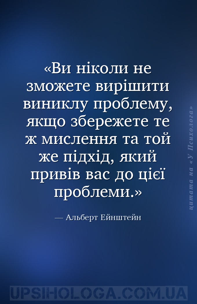 Ви ніколи не зможете вирішити виниклу проблему, якщо збережете те ж мисленн... — Альберт Ейнштейн