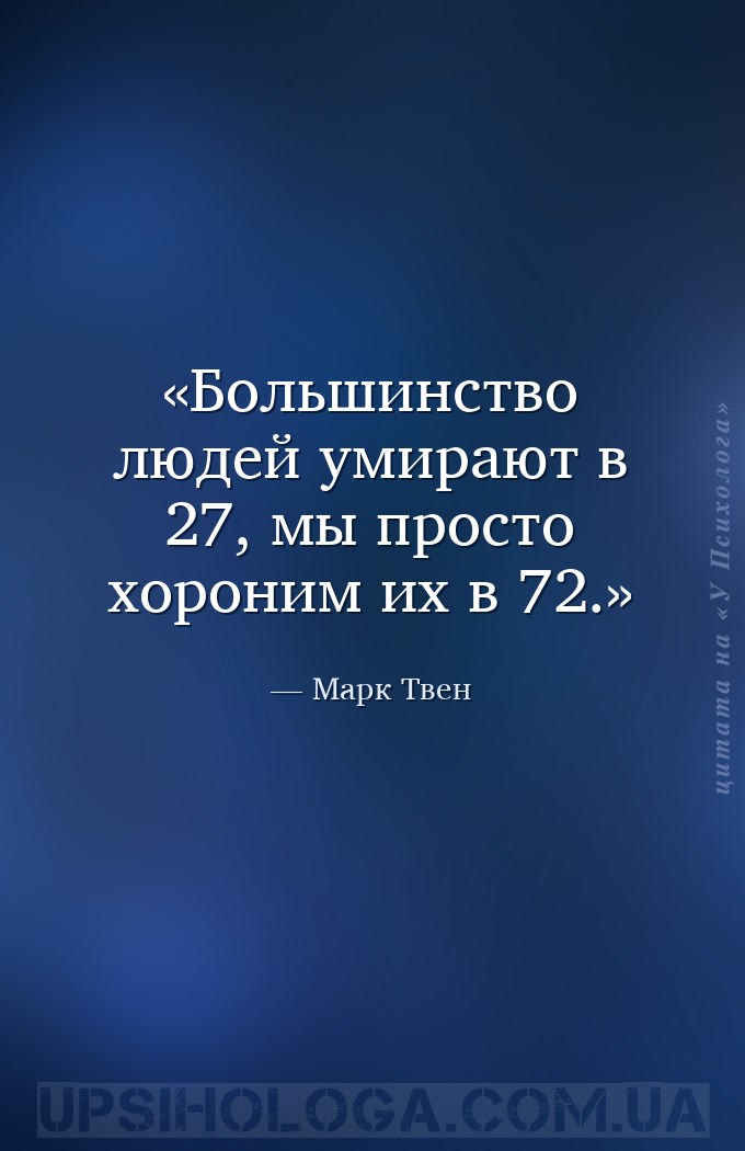 Большинство людей умирают в 27, мы просто хороним их в 72. — Марк Твен