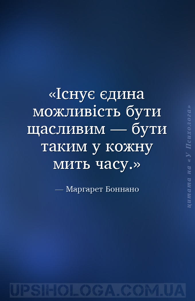 Існує єдина можливість бути щасливим — бути таким у кожну мить часу. — Маргарет Боннано