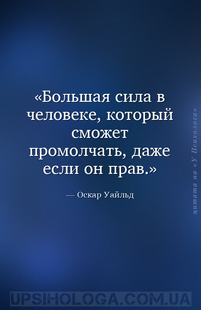Большая сила в человеке, который сможет промолчать, даже если он прав. — Оскар Уайльд