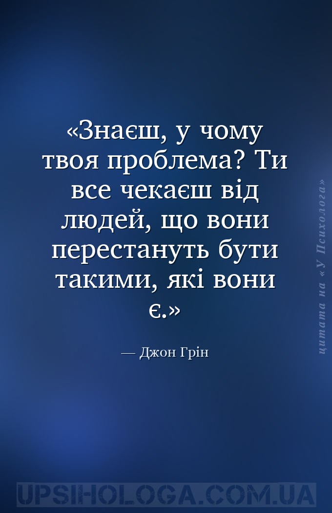 Знаєш, у чому твоя проблема? Ти все чекаєш від людей, що вони перестануть б... — Джон Грін
