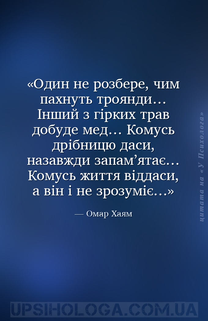 Один не розбере, чим пахнуть троянди…
Інший з гірких трав добуде мед…
Комус... — Омар Хаям
