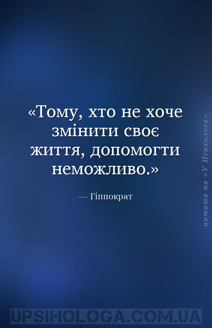 Тому, хто не хоче змінити своє життя, допомогти неможливо. — Гіппократ