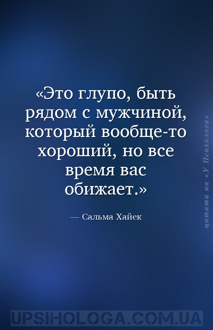 Это глупо, быть рядом с мужчиной, который вообще-то хороший, но все время в... — Сальма Хайек