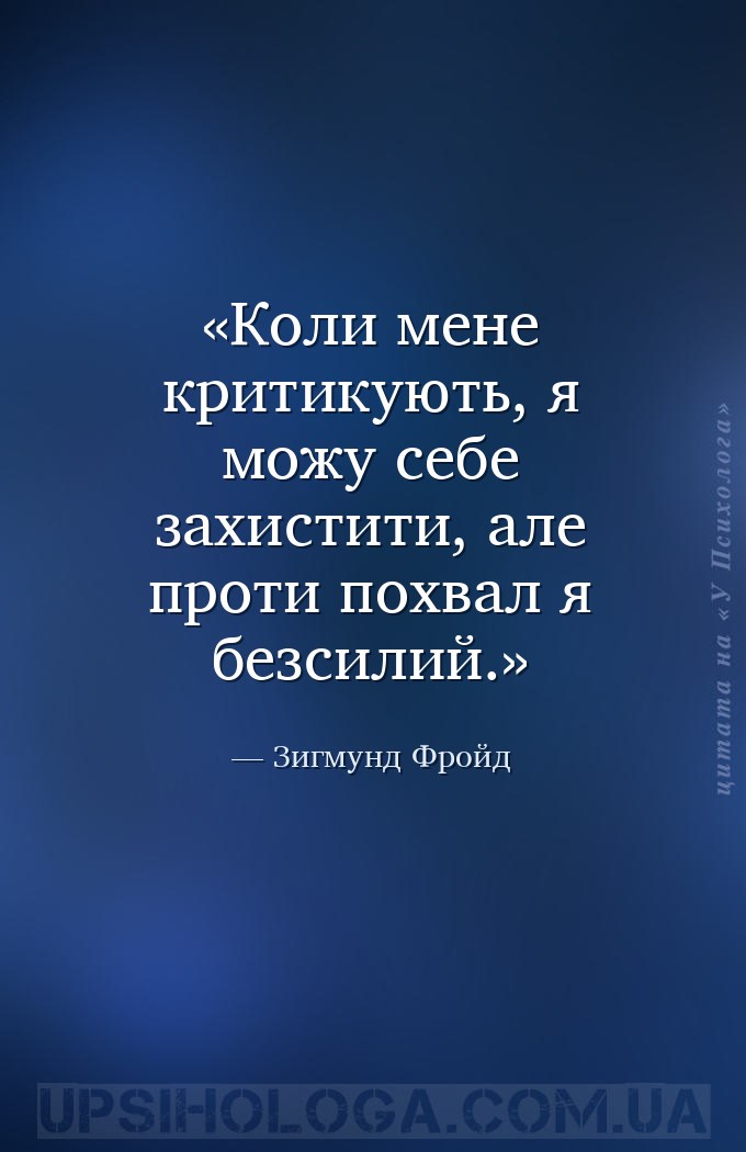 Коли мене критикують, я можу себе захистити, але проти похвал я безсилий. — Зигмунд Фройд