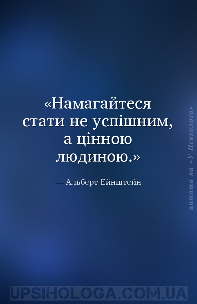 Намагайтеся стати не успішним, а цінною людиною. — Альберт Ейнштейн