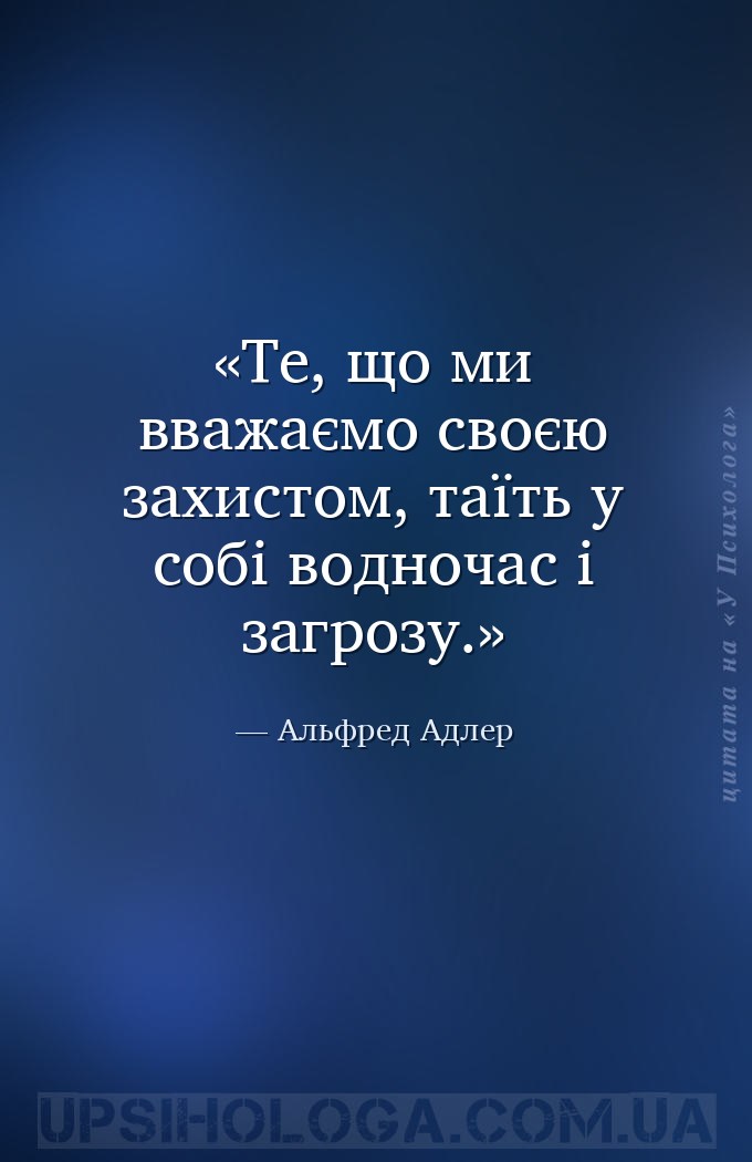 Те, що ми вважаємо своєю захистом, таїть у собі водночас і загрозу. — Альфред Адлер