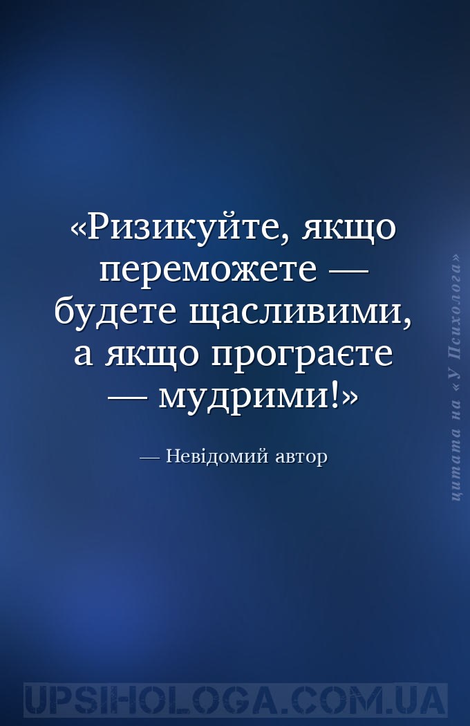 Ризикуйте, якщо переможете — будете щасливими, а якщо програєте — мудрими! — Невідомий автор