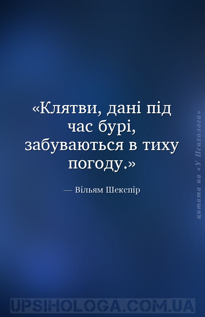 Клятви, дані під час бурі, забуваються в тиху погоду. — Вільям Шекспір
