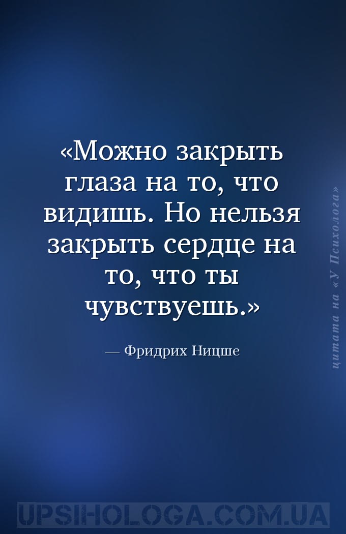 Можно закрыть глаза на то, что видишь. Но нельзя закрыть сердце на то, что... — Фридрих Ницше