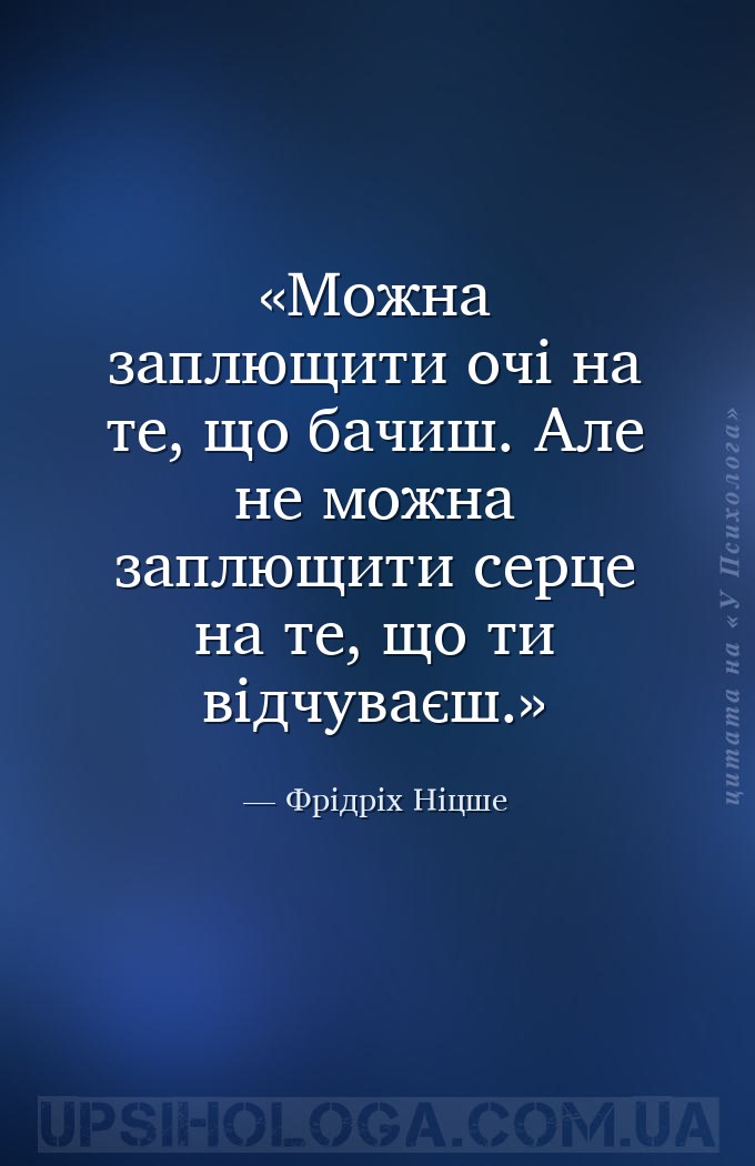 Можна заплющити очі на те, що бачиш. Але не можна заплющити серце на те, що... — Фрідріх Ніцше