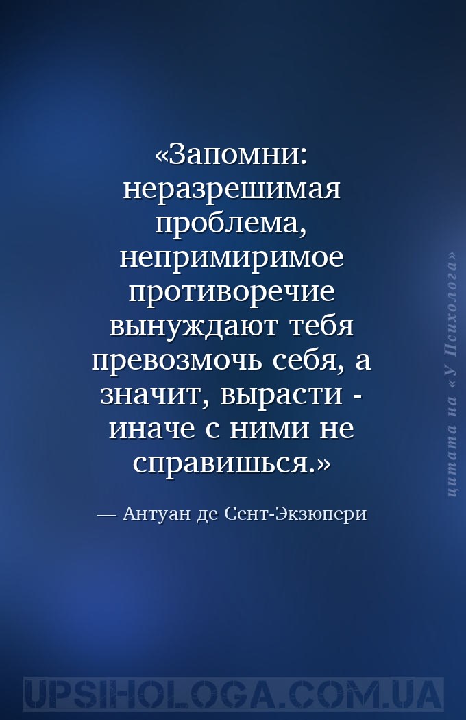Запомни: неразрешимая проблема, непримиримое противоречие вынуждают тебя пр... — Антуан де Сент-Экзюпери