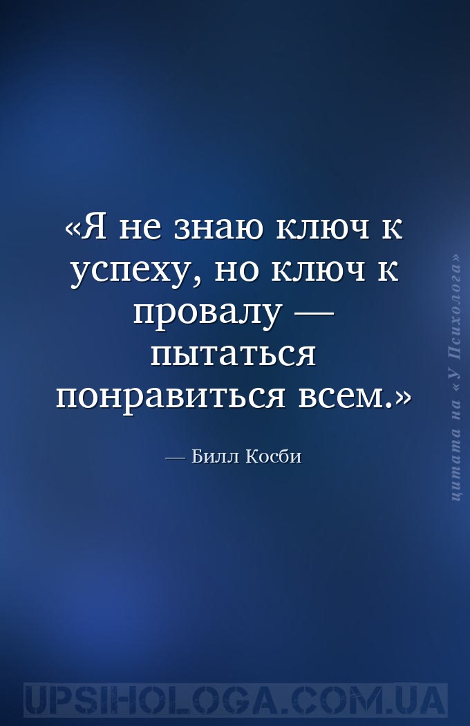 Я не знаю ключ к успеху, но ключ к провалу — пытаться понравиться всем. — Билл Косби