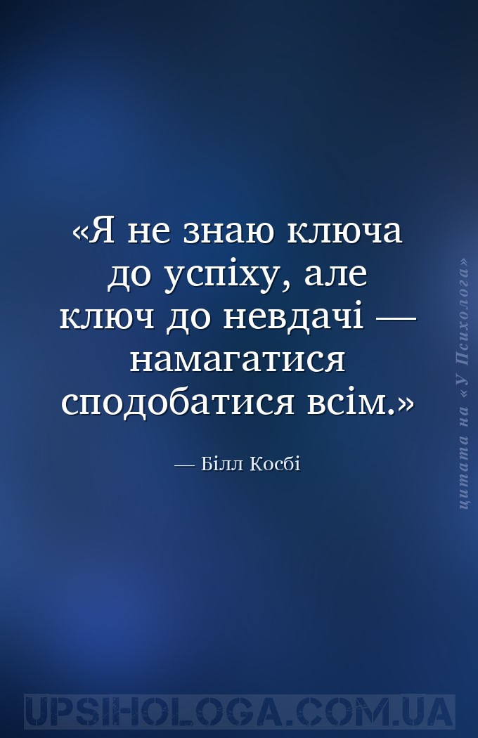 Я не знаю ключа до успіху, але ключ до невдачі — намагатися сподобатися всі... — Білл Косбі