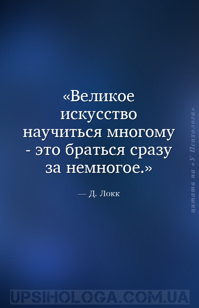 Великое искусство научиться многому - это браться сразу за немногое. — Д. Локк