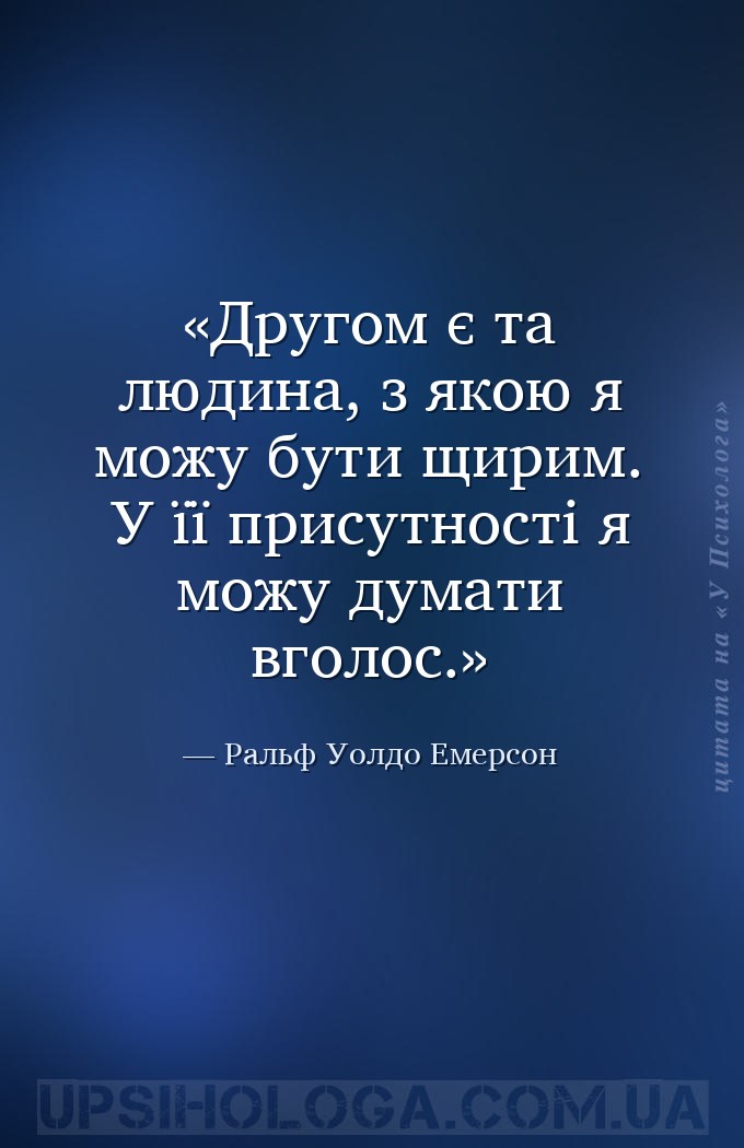 Другом є та людина, з якою я можу бути щирим. У її присутності я можу думат... — Ральф Уолдо Емерсон