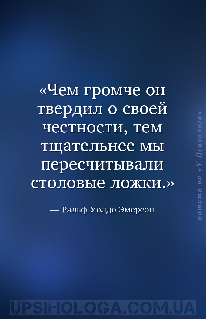 Чем громче он твердил о своей честности, тем тщательнее мы пересчитывали ст... — Ральф Уолдо Эмерсон