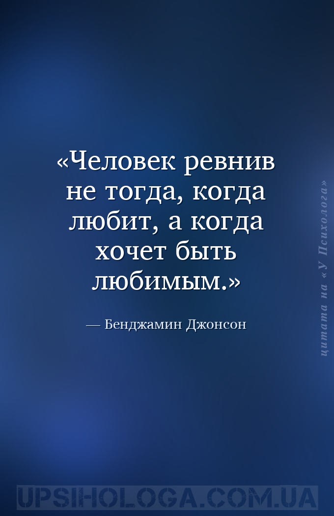 Человек ревнив не тогда, когда любит, а когда хочет быть любимым. — Бенджамин Джонсон