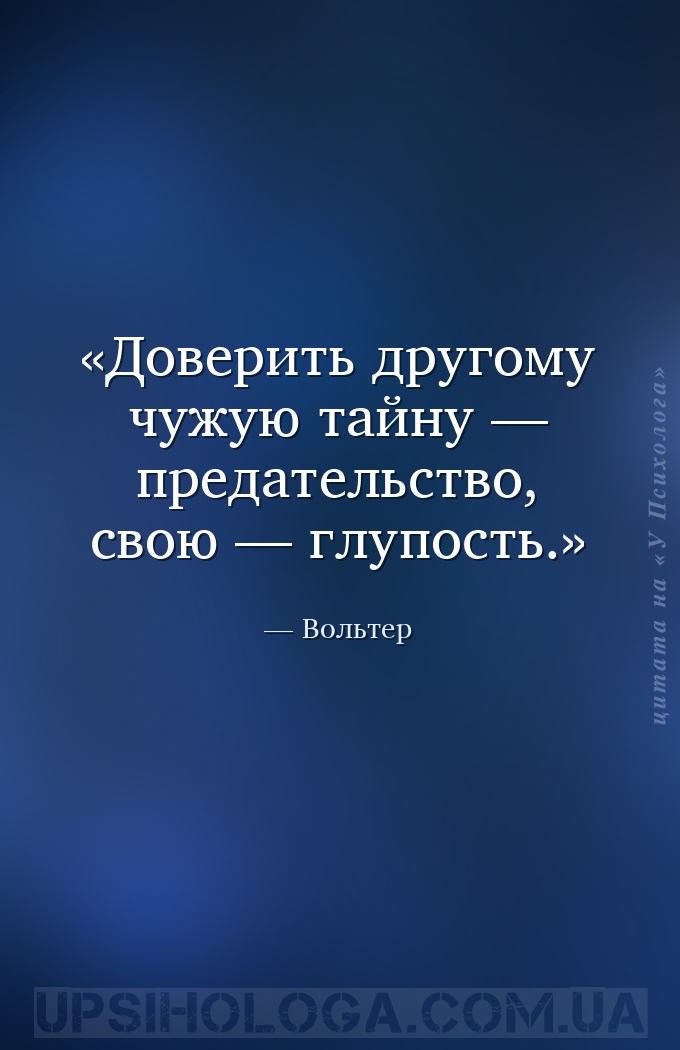 Доверить другому чужую тайну — предательство, свою — глупость. — Вольтер