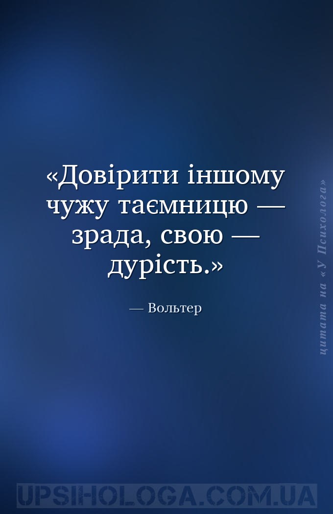 Довірити іншому чужу таємницю — зрада, свою — дурість. — Вольтер