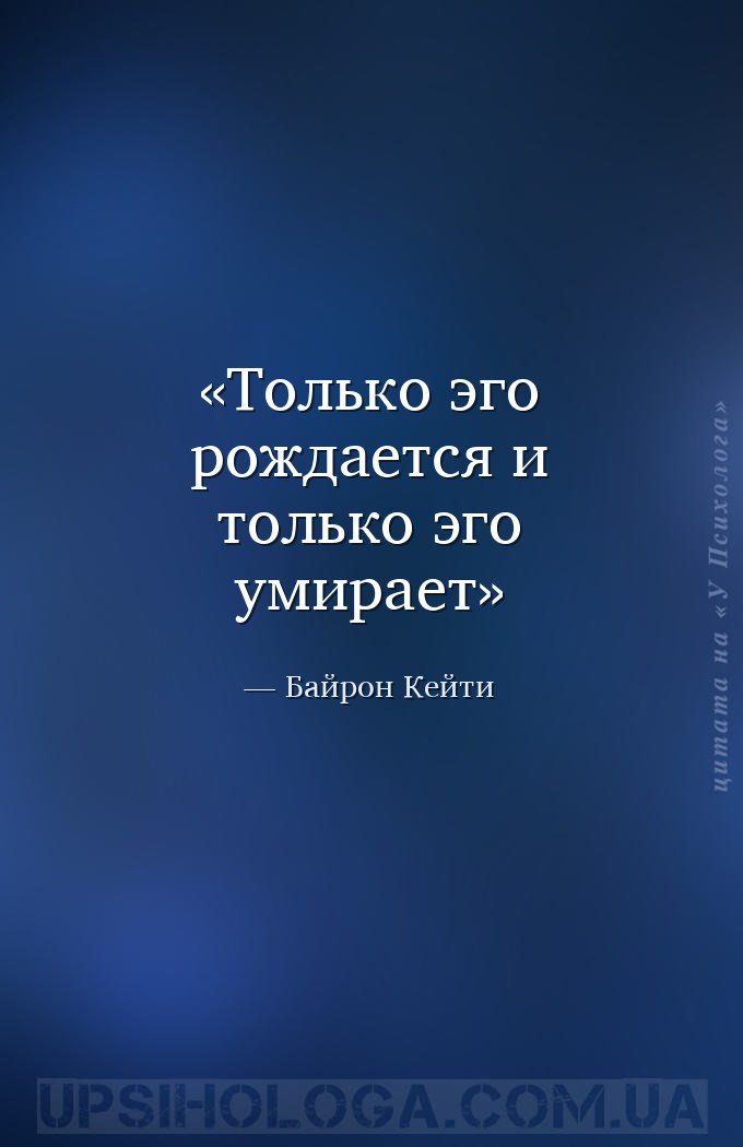 Только эго рождается и только эго умирает — Байрон Кейти