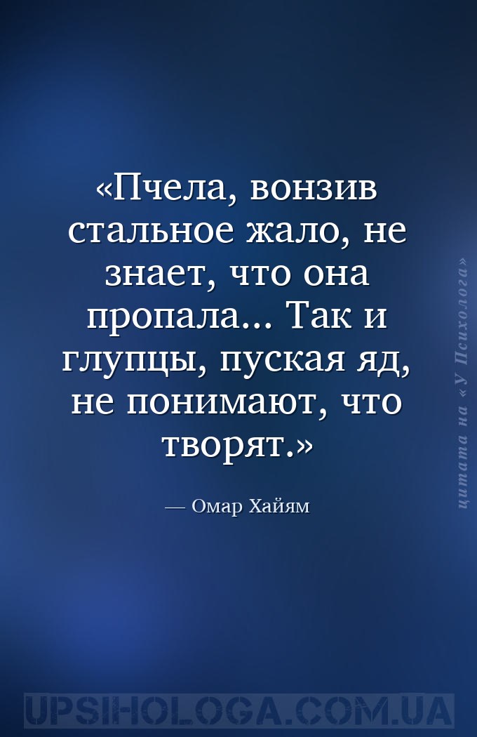 Пчела, вонзив стальное жало, не знает, что она пропала... Так и глупцы, пус... — Омар Хайям