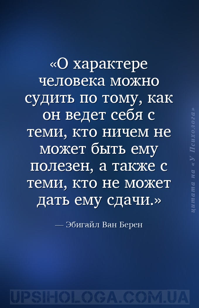 О характере человека можно судить по тому, как он ведет себя с теми, кто ни... — Эбигайл Ван Берен