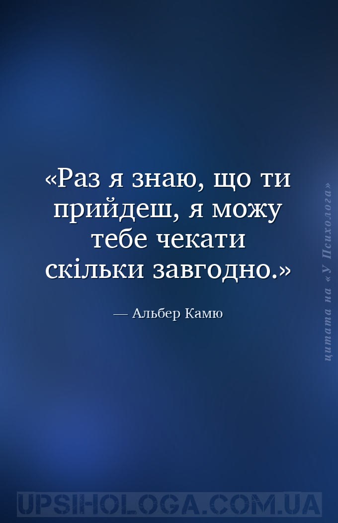 Раз я знаю, що ти прийдеш, я можу тебе чекати скільки завгодно. — Альбер Камю