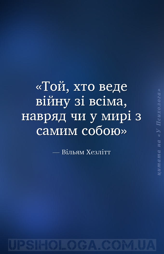 Той, хто веде війну зі всіма, навряд чи у мирі з самим собою — Вільям Хезлітт