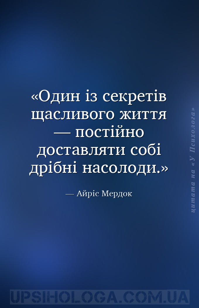 Один із секретів щасливого життя — постійно доставляти собі дрібні насолоди... — Айріс Мердок