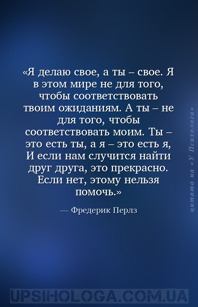 Я делаю свое, а ты – свое. 
Я в этом мире не для того, чтобы соответствова... — Фредерик Перлз