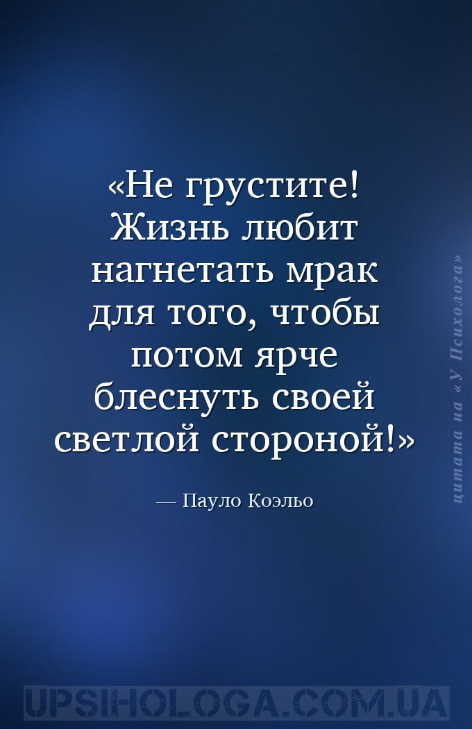 Не грустите! Жизнь любит нагнетать мрак для того, чтобы потом ярче блеснуть... — Пауло Коэльо