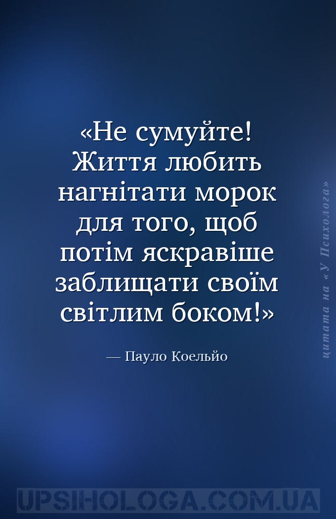 Не сумуйте! Життя любить нагнітати морок для того, щоб потім яскравіше забл... — Пауло Коельйо
