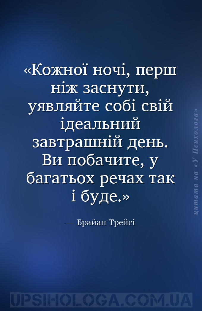Кожної ночі, перш ніж заснути, уявляйте собі свій ідеальний завтрашній день... — Брайан Трейсі