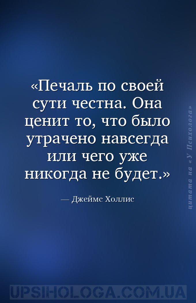 Печаль по своей сути честна. Она ценит то, что было утрачено навсегда или ч... — Джеймс Холлис