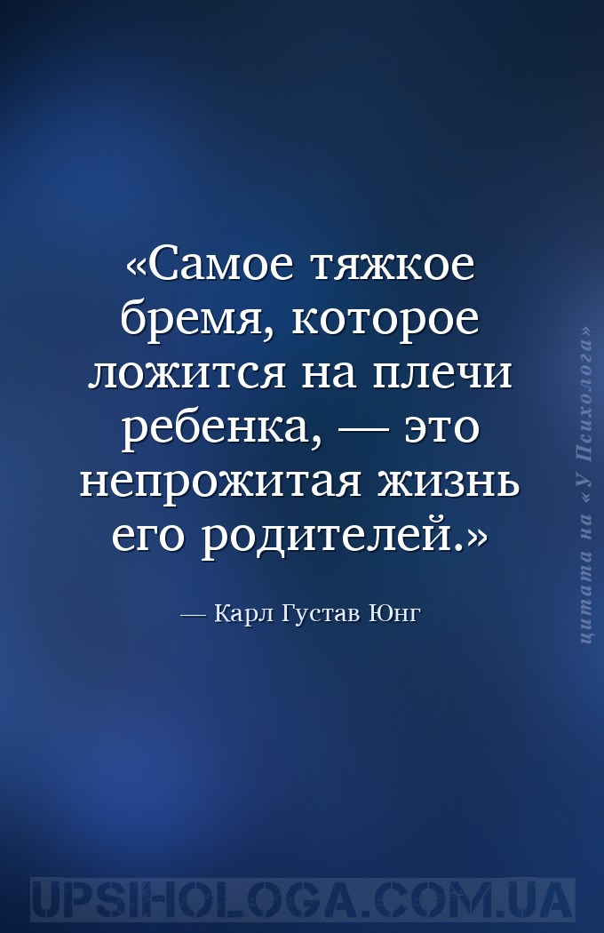 Самое тяжкое бремя, которое ложится 
на плечи ребенка, — это непрожитая... — Карл Густав Юнг