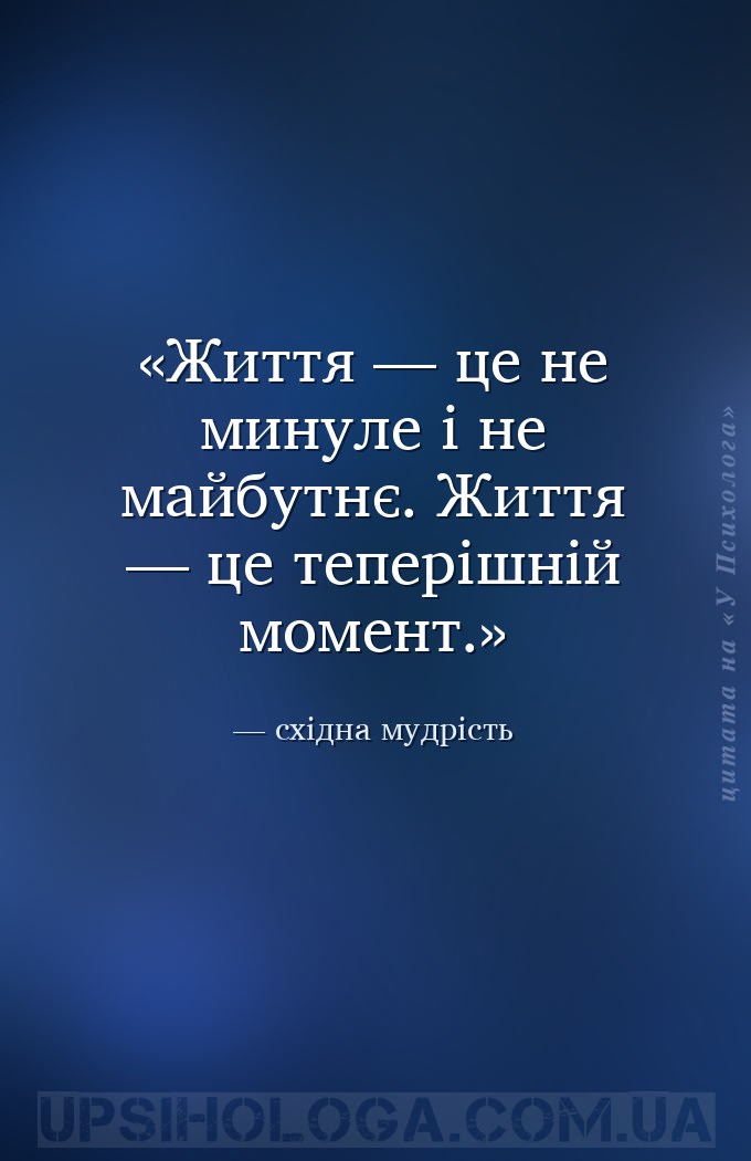 Життя — це не минуле і не майбутнє. Життя — це теперішній момент. — східна мудрість