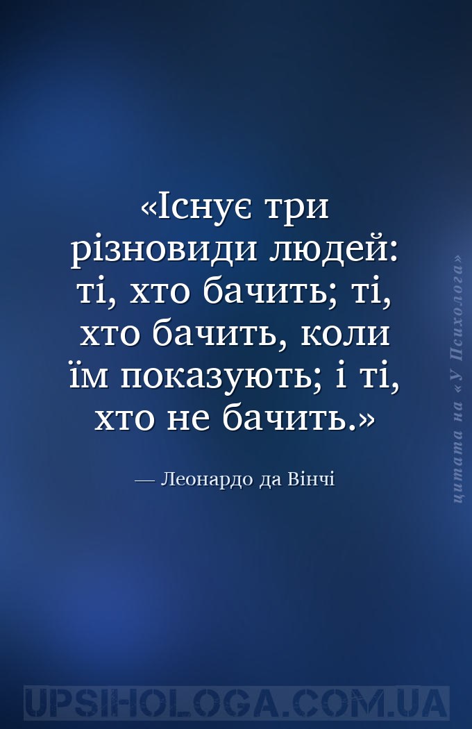 Існує три різновиди людей: ті, хто бачить; ті, хто бачить, коли їм показуют... — Леонардо да Вінчі