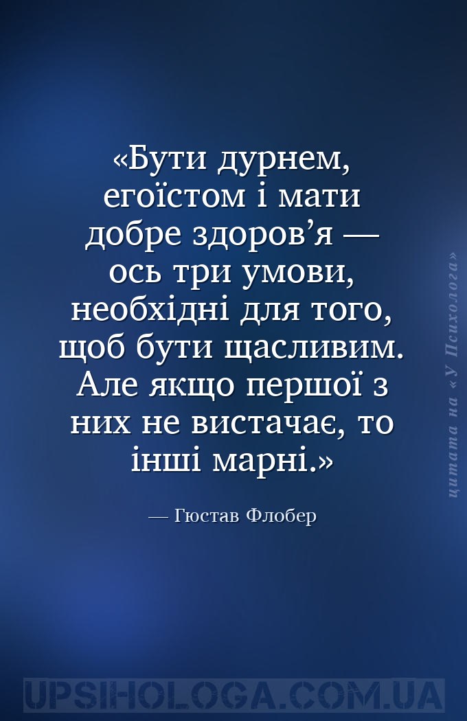 Бути дурнем, егоїстом і мати добре здоров’я — ось три умови, необхідні для... — Гюстав Флобер