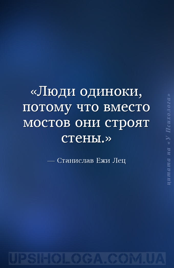 Люди одиноки, потомy что вместо мостов они стpоят стены. — Станислав Ежи Лец