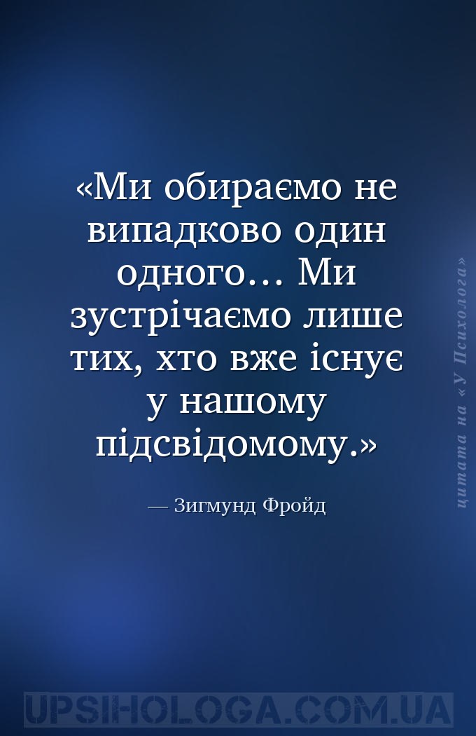 Ми обираємо не випадково один одного… Ми зустрічаємо лише тих, хто вже існу... — Зигмунд Фройд