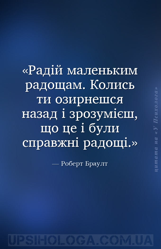 Радій маленьким радощам. Колись ти озирнешся назад і зрозумієш, що це і бул... — Роберт Браулт