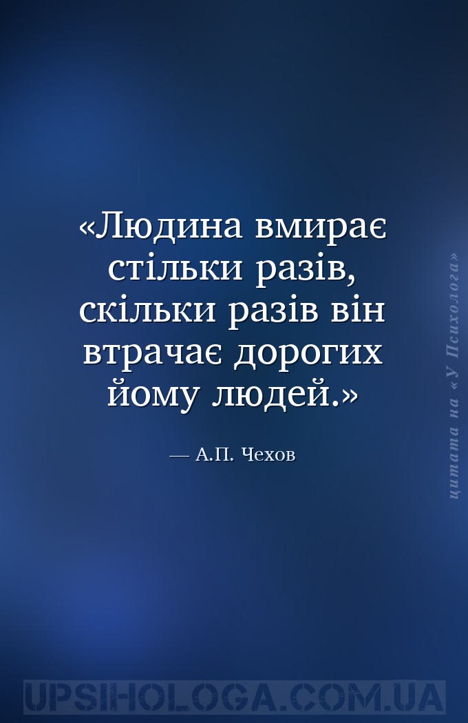 Людина вмирає стільки разів, скільки разів він втрачає дорогих йому людей. — А.П. Чехов