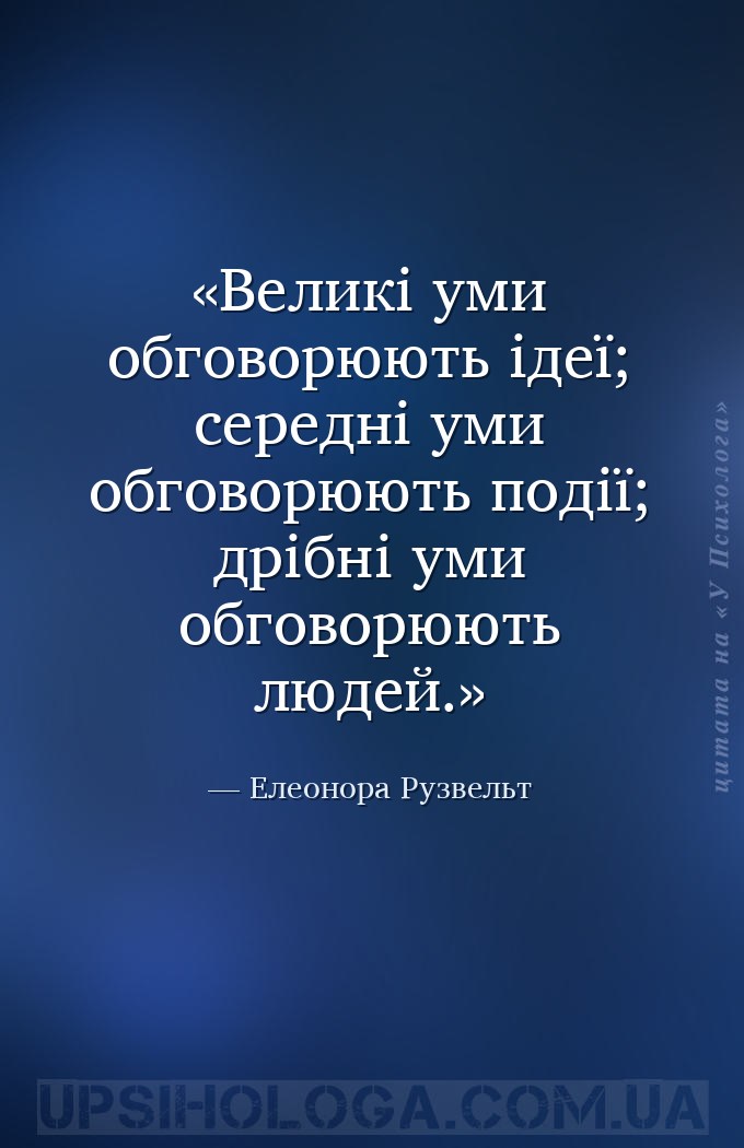 Великі уми обговорюють ідеї; середні уми обговорюють події; дрібні уми обго... — Елеонора Рузвельт