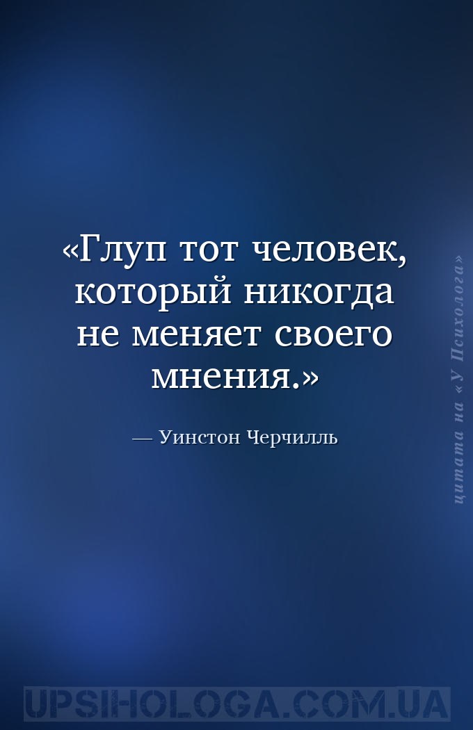 Глуп тот человек, который никогда не меняет своего мнения. — Уинстон Черчилль
