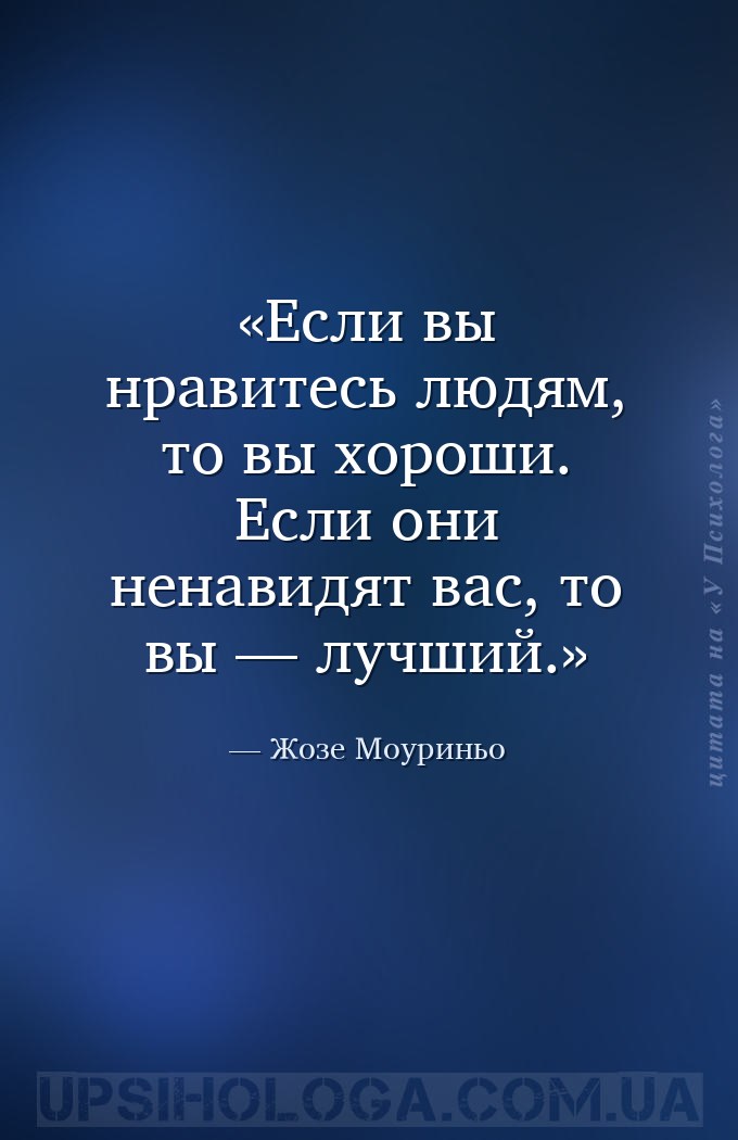 Если вы нравитесь людям, то вы хороши. Если они ненавидят вас, то вы — лучш... — Жозе Моуриньо