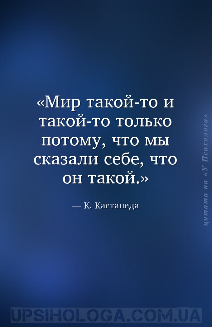 Мир такой-то и такой-то только потому, что мы сказали себе, что он такой. — К. Кастанеда